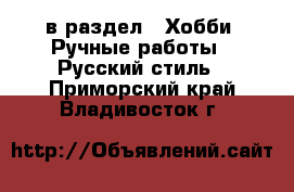  в раздел : Хобби. Ручные работы » Русский стиль . Приморский край,Владивосток г.